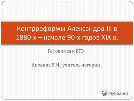 Готовимся к ЕГЭ Анохина В. М., учитель истории Контрреформы Александра III в 1880- х – начале 90- х годов XIX в.