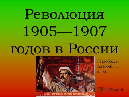 Революция 19051907 годов в России Раздобреев Алексей, 11 класс.