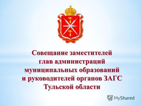 Совещание заместителей глав администраций муниципальных образований и руководителей органов ЗАГС Тульской области.
