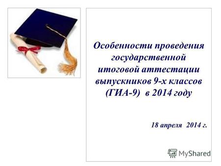 Особенности проведения государственной итоговой аттестации выпускников 9-х классов (ГИА-9) в 2014 году 18 апреля 2014 г.