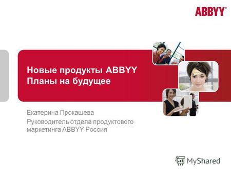 Новые продукты ABBYY Планы на будущее Екатерина Прокашева Руководитель отдела продуктового маркетинга ABBYY Россия.