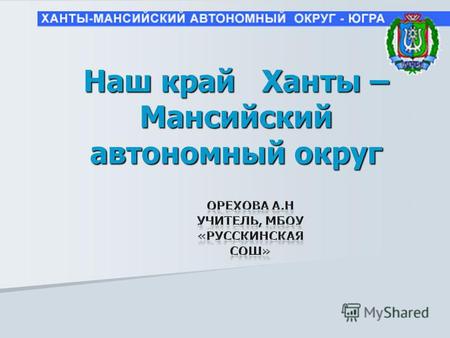 Наш край Ханты – Мансийский автономный округ. Познакомиться с официальными символами Ханты – Мансийского округа – Югра. Цель урока: