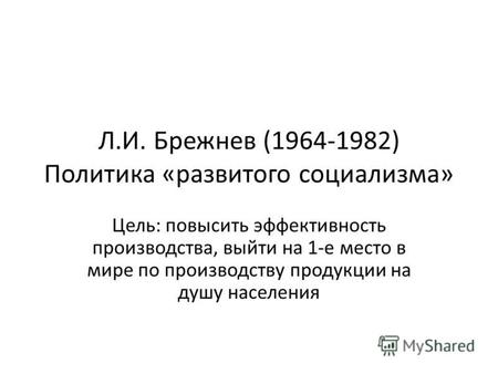 Л.И. Брежнев (1964-1982) Политика «развитого социализма» Цель: повысить эффективность производства, выйти на 1-е место в мире по производству продукции.