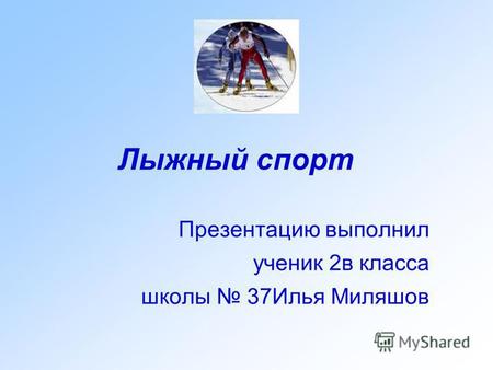Лыжный спорт Презентацию выполнил ученик 2в класса школы 37Илья Миляшов.