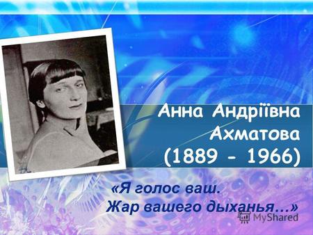 Анна Андріївна Ахматова (1889 - 1966) «Я голос ваш. Жар вашего дыханья…»