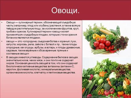 Овощи. Овощи кулинарный термин, обозначающий съедобную часть (например, плод или клубень) растения, а также всякую твёрдую растительную пищу, за исключением.