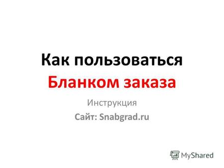 Как пользоваться Бланком заказа Инструкция Сайт: Snabgrad.ru.