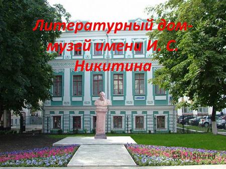 Литературный дом- музей имени И. С. Никитина. Ива́н Са́ввич Ники́тин родился в Воронеже 21 сентября (3 октября) 1824, умер 16 (28) октября 1861. Родился.