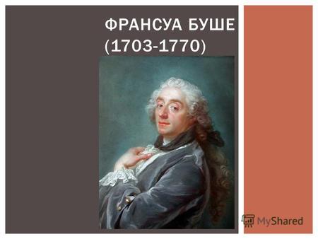ФРАНСУА БУШЕ (1703-1770). Буше Франсуа (1703–1770), французский живописец, гравер, декоратор, первый живописец короля, один из самых ярких мастеров стиля.