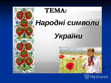 ТЕМА: Мета: поглибити і розширити знання дітей про народні символи України; ознайомити з традиціями нашого народу; виховувати любов до рідного краю;