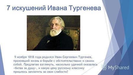 7 искушений Ивана Тургенева 9 ноября 1818 года родился Иван Сергеевич Тургенев, проживший жизнь в борьбе с обстоятельствами и самим собой. Предлагаю взглянуть,