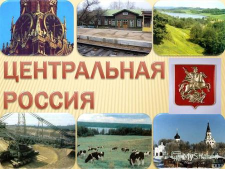 Презентация к уроку по географии (9 класс) на тему: презентация по теме Центральная Россия