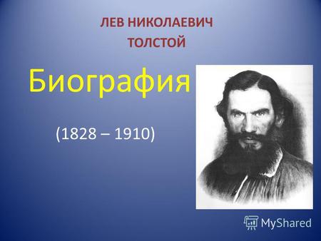 ЛЕВ НИКОЛАЕВИЧ ТОЛСТОЙ Биография (1828 – 1910). Родился Лев Николаевич 28 августа (9 сентября н.с.) 1829 года, в усадьбе Ясная Поляна. Толстой был четвертым.