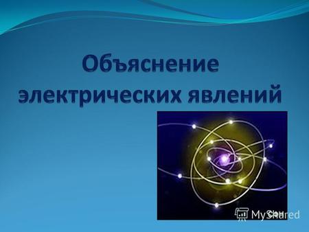 Презентация к уроку по физике (8 класс) по теме: Презентация. Объяснение электрических явлений. 8 кл.