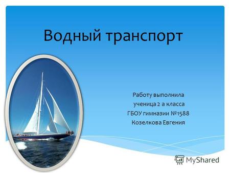 Водный транспорт Работу выполнила ученица 2 а класса ГБОУ гимназии 1588 Козелкова Евгения.