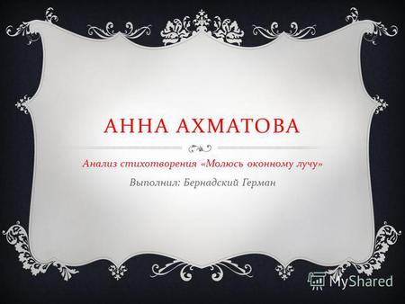 Презентация к уроку по литературе (11 класс) на тему: Презентация Анна Ахматова. Анализ стихотворения Молюсь оконному лучу