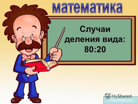 Презентация к уроку по математике (3 класс) по теме: Случаи деления вида 80:20