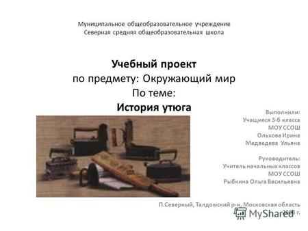 Презентация учебного проекта учащихся по теме: История утюга.
