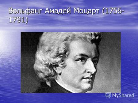 Вольфанг Амадей Моцарт (1756- 1791). Родился Вольфанг Амадей В старинном очень красивом Городе Зальцбурге.