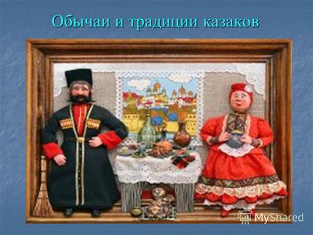 Презентация к уроку на тему: Презентация Обычаи и традиции казаков
