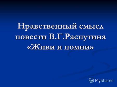 Презентация к уроку по литературе (11 класс) по теме: Презентация к уроку литературы в 11 классе Нравственный смысл повести В.Распутина Живи и помни