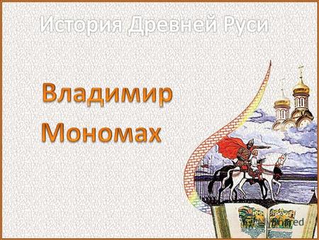 Презентация к уроку по истории (10 класс) по теме: презентация к уроку Владимир Мономах 10 класс