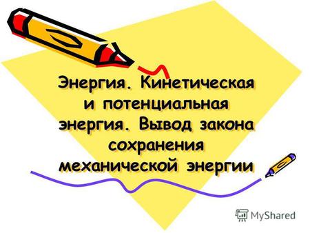 Презентация к уроку по физике (9 класс) на тему: Презентация по темеЭнергия. Кинетическая и потенциальная энергия. Вывод закона сохранения механической энергии