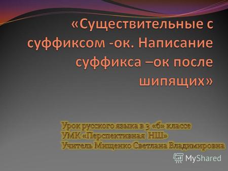 План-конспект урока по русскому языку (3 класс) по теме: «Существительные с суффиксом -ок. Написание суффикса –ок после шипящих».