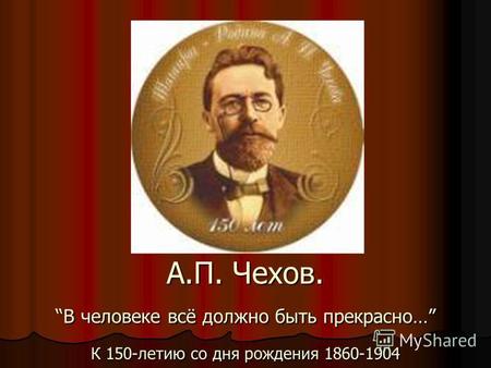 А.П. Чехов. В человеке всё должно быть прекрасно… К 150-летию со дня рождения 1860-1904.