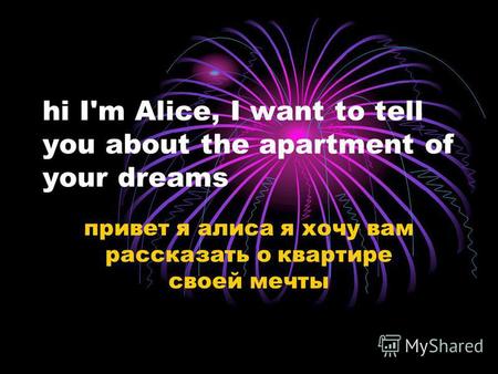 hi I'm Alice, I want to tell you about the apartment of your dreams привет я алиса я хочу вам рассказать о квартире своей мечты.