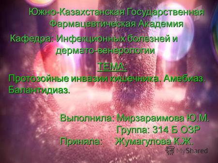Южно-Казахстанская Государственная Фармацевтическая Академия Кафедра: Инфекционных болезней и дермато-венерологии дермато-венерологии ТЕМА: Протозойные.