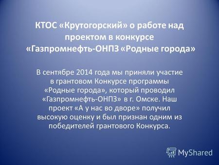 КТОС «Крутогорский» о работе над проектом в конкурсе «Газпромнефть-ОНПЗ «Родные города» В сентябре 2014 года мы приняли участие в грантовом Конкурсе программы.