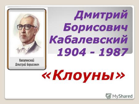 Дмитрий Борисович Кабалевский 1904 - 1987 «Клоуны»