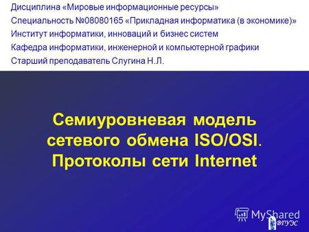 Семиуровневая модель сетевого обмена ISO/OSI. Протоколы сети Internet Дисциплина «Мировые информационные ресурсы» Специальность 08080165 «Прикладная информатика.