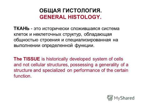 ОБЩАЯ ГИСТОЛОГИЯ. GENERAL HISTOLOGY. ТКАНЬ - это исторически сложившаяся система клеток и неклеточных структур, обладающая общностью строения и специализированная.