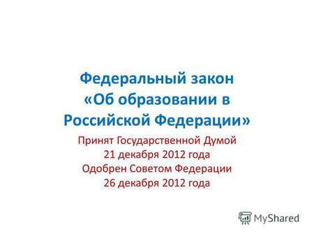 Федеральный закон «Об образовании в Российской Федерации» Принят Государственной Думой 21 декабря 2012 года Одобрен Советом Федерации 26 декабря 2012 года.