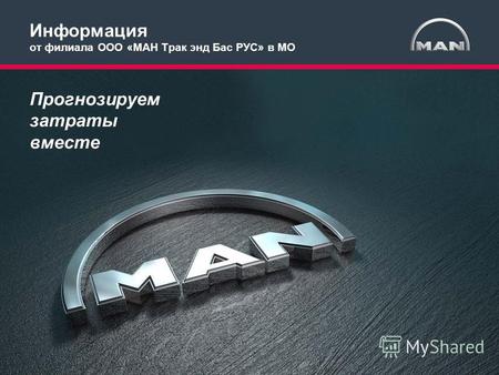 MAN Truck & Bus RUS 2014 1 Прогнозируем затраты вместе Информация от филиала ООО «МАН Трак энд Бас РУС» в МО.