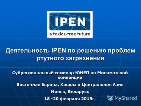 Деятельность IPEN по решению проблем ртутного загрязнения Субрегиональный семинар ЮНЕП по Минаматской конвенции Восточная Европа, Кавказ и Центральноя.