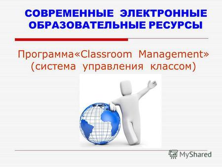 СОВРЕМЕННЫЕ ЭЛЕКТРОННЫЕ ОБРАЗОВАТЕЛЬНЫЕ РЕСУРСЫ Программа«Classroom Management» (система управления классом)