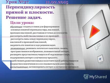 Урок 37 11.02.2015 Перпендикулярность прямой и плоскости. Решение задач. Цели урока: обучающие: создать условия для формирования основных понятий перпендикуляра,