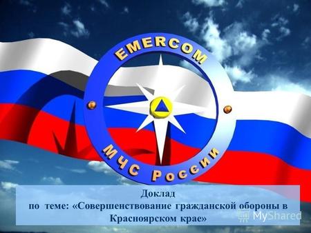 Доклад по теме: «Совершенствование гражданской обороны в Красноярском крае»