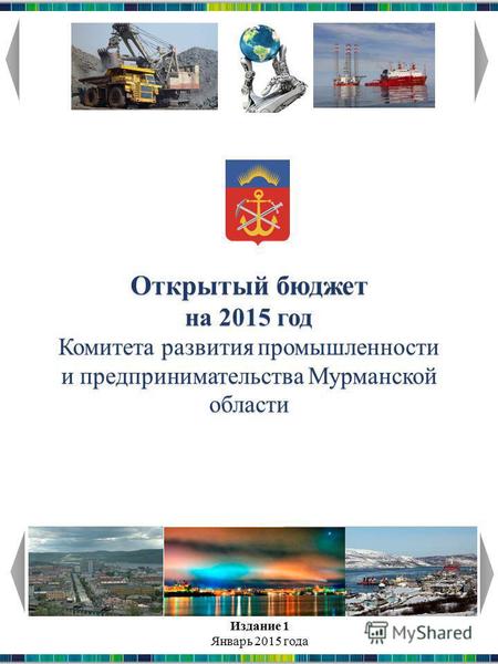 Открытый бюджет на 2015 год Комитета развития промышленности и предпринимательства Мурманской области Издание 1 Январь 2015 года.