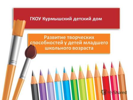 ГКОУ Курмышский детский дом Развитие творческих способностей у детей младшего школьного возраста.