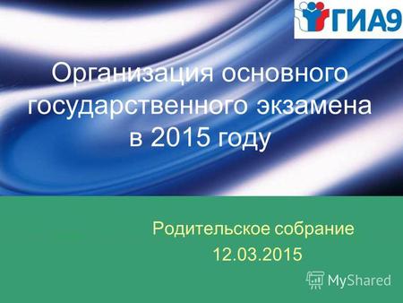 Организация основного государственного экзамена в 2015 году Родительское собрание 12.03.2015.