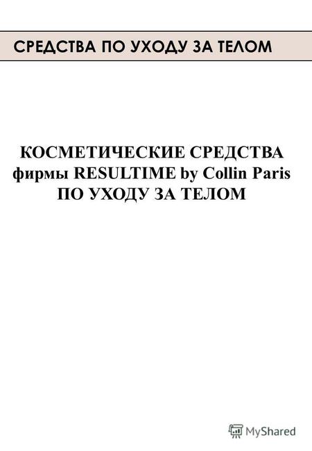 СРЕДСТВА ПО УХОДУ ЗА ТЕЛОМ КОСМЕТИЧЕСКИЕ СРЕДСТВА фирмы RESULTIME by Collin Paris ПО УХОДУ ЗА ТЕЛОМ.