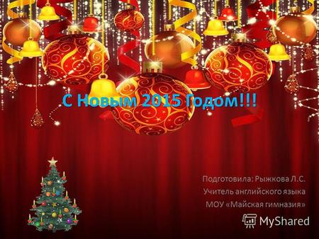 С Новым 2015 Годом!!! Подготовила: Рыжкова Л.С. Учитель английского языка МОУ «Майская гимназия»