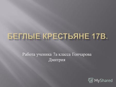 Работа ученика 7 а класса Гончарова Дмитрия. 1607 год срок сыска беглых крестьян увеличен до пятнадцати лет В 1649 году был введен бессрочный срок сыска.