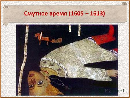 Смутное время (1605 – 1613) Первые русские цари Иван III Великий (1440 – 1505) Рюриковичи Иван IV Грозный (1530 – 1584) XV – XVI века Федор I Иоанович.