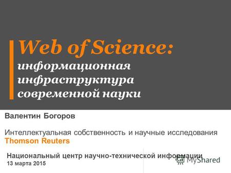 Web of Science: информационная инфраструктура современной науки Валентин Богоров Интеллектуальная собственность и научные исследования Thomson Reuters.
