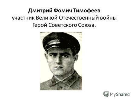 Дмитрий Фомич Тимофеев участник Великой Отечественный войны Герой Советского Союза.